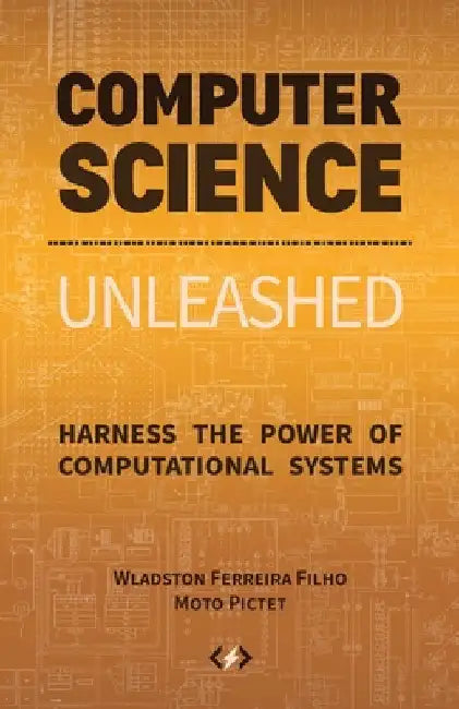 Computer Science Unleashed: Harness the Power of Computational Systems by Ferreira Filho, Wladston