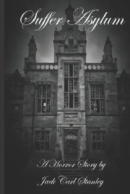 Suffer Asylum - A Horror Story by Jack Carl Stanley by Jack Carl Stanley