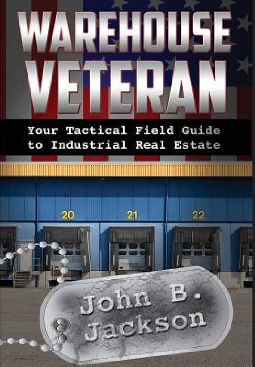 Warehouse Veteran: Your Tactical Field Guide to Industrial Real Estate by John B. Jackson