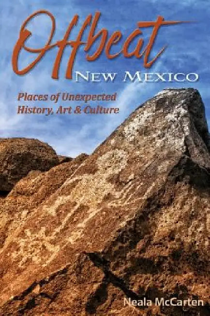 Offbeat New Mexico: Places of Unexpected History, Art, and Culture by Neala McCarten