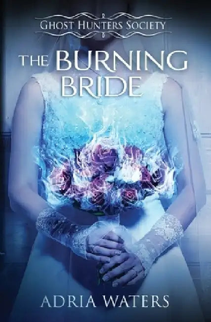 The Burning Bride: Ghost Hunters Society Book Three by Adria Waters
