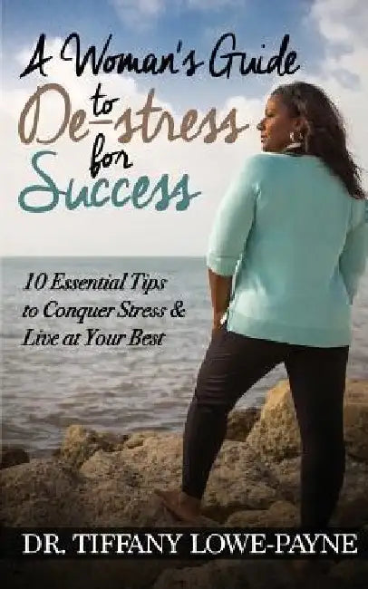 A Woman's Guide to De-Stress for Success: 10 Essential Tips to Conquer Stress & Live at Your Best by Natasha T. Brown