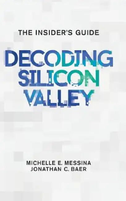 Decoding Silicon Valley: The Insider's Guide by Michelle E. Messina, Jonathan C. Baer