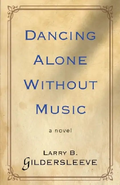 Dancing Alone Without Music by Larry B. Gildersleeve