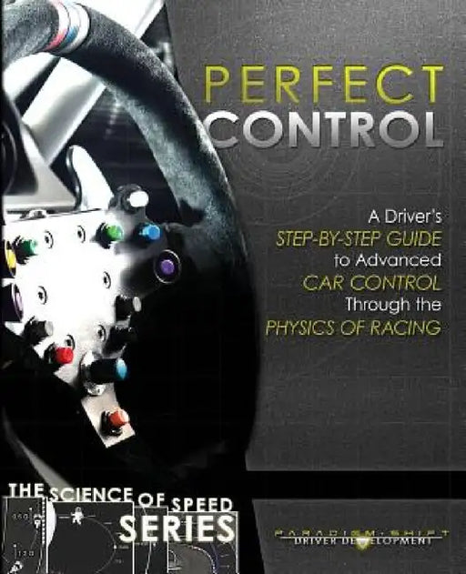 Perfect Control: A Driver's Step-by-Step Guide to Advanced Car Control Through the Physics of Racing by Paradigm Shift Driver Development, Adam Brouillard