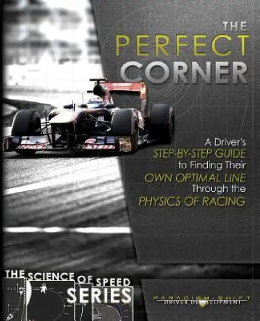 The Perfect Corner: A Driver's Step-by-Step Guide to Finding Their Own Optimal Line Through the Physics of Racing by Paradigm Shift Driver Development, Adam Brouillard