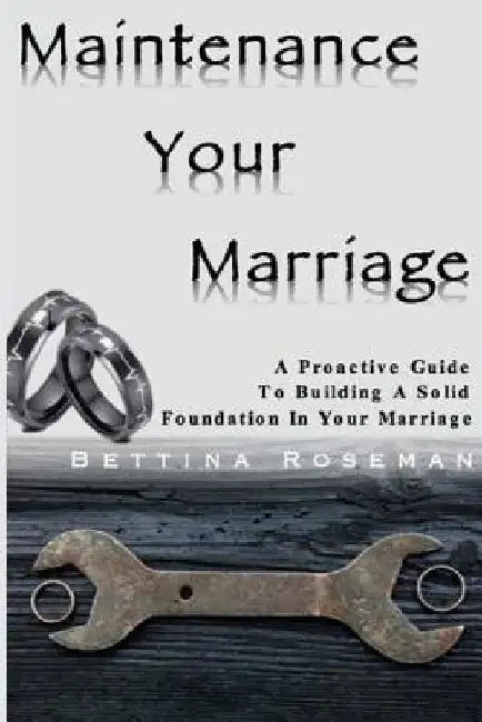 Maintenance Your Marriage: A Proactive Guide To Building A Solid Foundation In Your Marriage by Bettina Roseman