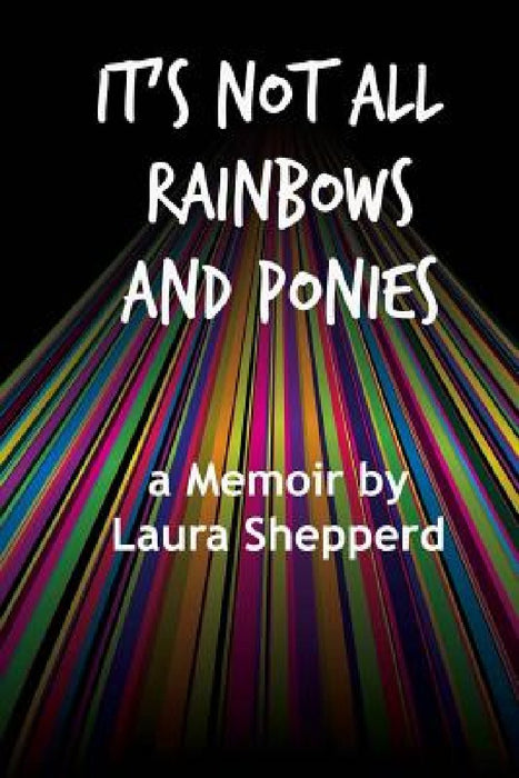 It's Not All Rainbows and Ponies: a Memoir by Laura Shepperd