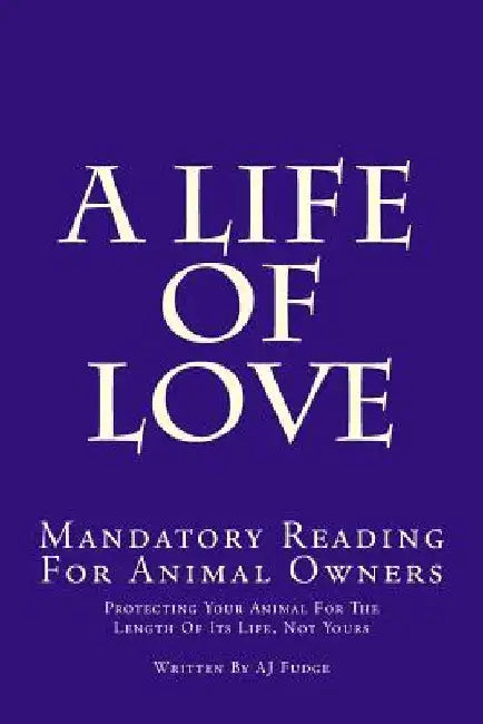 A Life of Love: Mandatory Reading for Animal Owners by Aj Fudge
