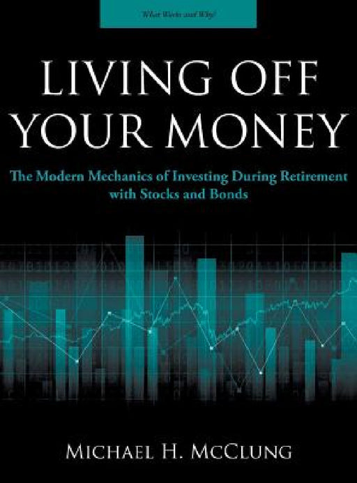 Living Off Your Money: The Modern Mechanics of Investing During Retirement with Stocks and Bonds by Michael H. McClung
