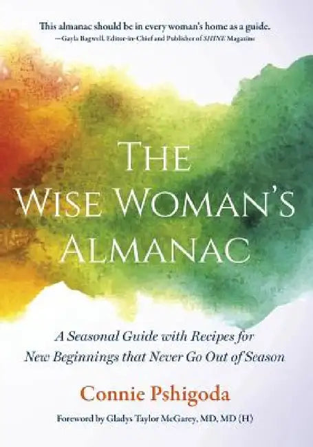 The Wise Woman's Almanac: A Seasonal Guide with Recipes for New Beginnings That Never Go Out of Season by Connie Pshigoda