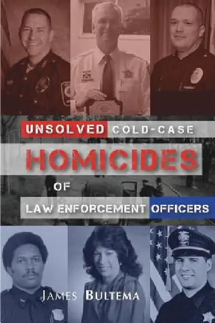 Unsolved: Cold-Case Homicides of Law Enforcement Officers by James a. Bultema