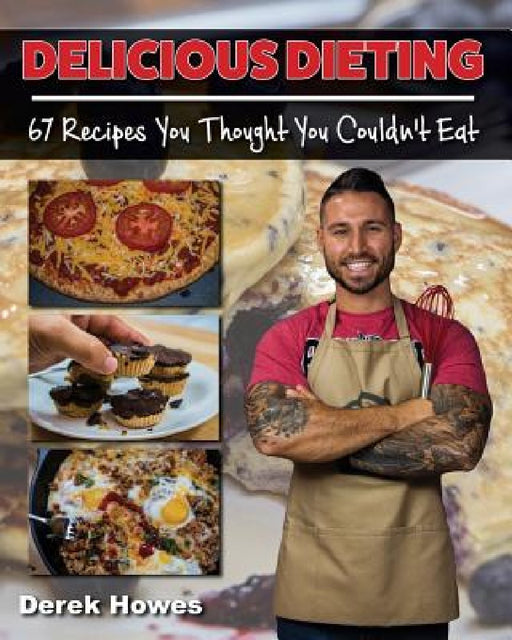 Delicious Dieting: 67 Recipes You Thought You Couldn't Eat by Derek Howes