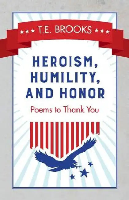 Heroism, Humility, and Honor: Poems to Thank You by T. E. Brooks