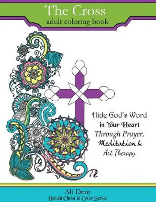 The Cross Adult Coloring Book: Hide God's Word in Your Heart Through Prayer, Meditation and Art Therapy by Ali Dent
