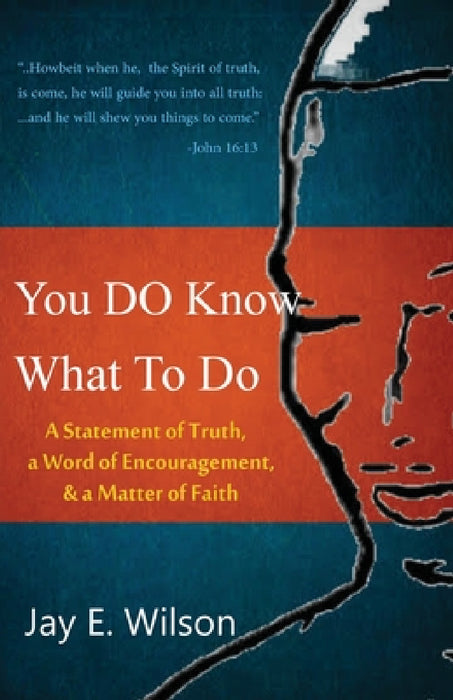 You DO Know What To Do: A Statement of Truth, a Word of Encouragement, & a Matter of Faith by Jay E. Wilson