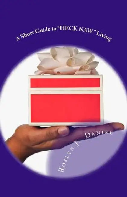 A Short Guide to "Heck Naw" Living: Set Yourself and Others Free by Saying NO by Roslyn J. Daniel