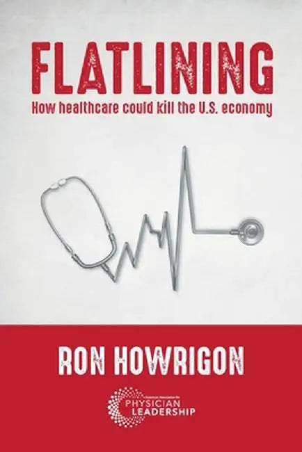 Flatlining: How Healthcare Could Kill the U.S. Economy by Ron Howrigon