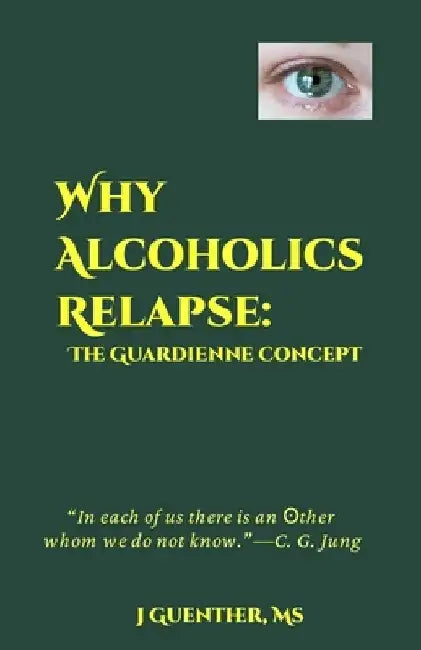 Why Alcoholics Relapse: The Guardienne Concept by J. Guenther