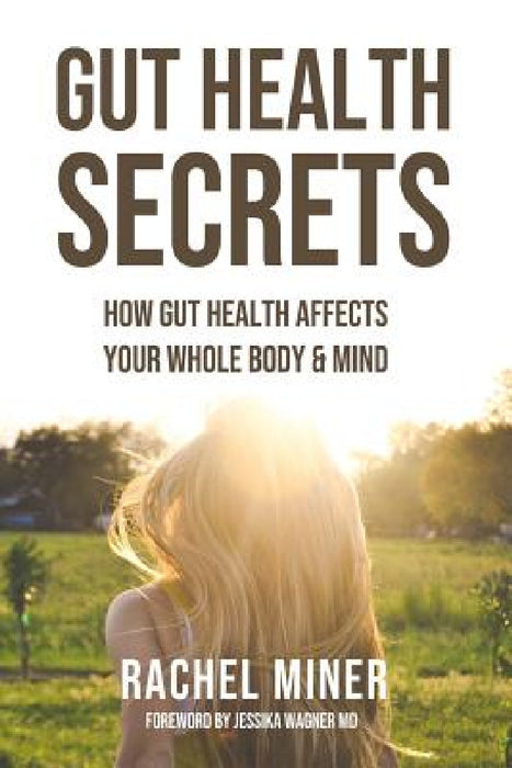 Gut Health Secrets: How Gut Health Affects Your Whole Body & Mind by Rachel Miner