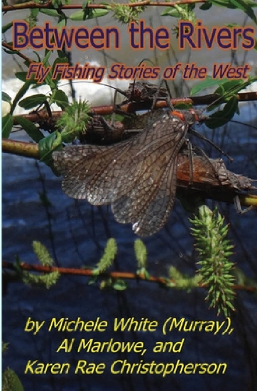 Between the Rivers: Fly Fishing Stories of the West by Karen Rae Christopherson, Michele Murray, Al Marlowe
