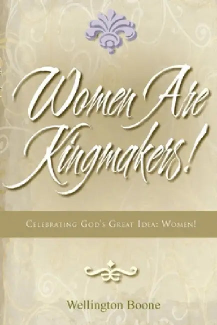 Women Are Kingmakers!: Celebrating God's Great Idea: Women! by Wellington Boone
