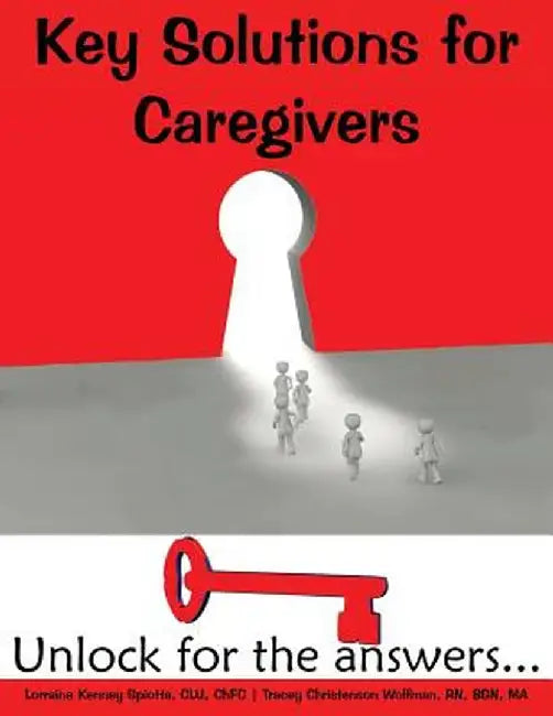 Key Solutions for Caregivers: Unlock for the Answers... by Lorraine Kenney Spiotta