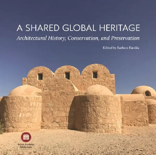 A Shared Global Heritage: Architectural History, Conservation, and Preservation by Alessandra Buccheri, Alice Pozzati, Francesco Benelli