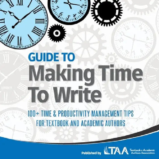Guide to Making Time to Write: 100+ Time & Productivity Management Tips for Textbook and Academic Authors by Taa