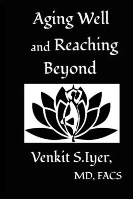 Aging Well and Reaching Beyond by Venkit S. Iyer
