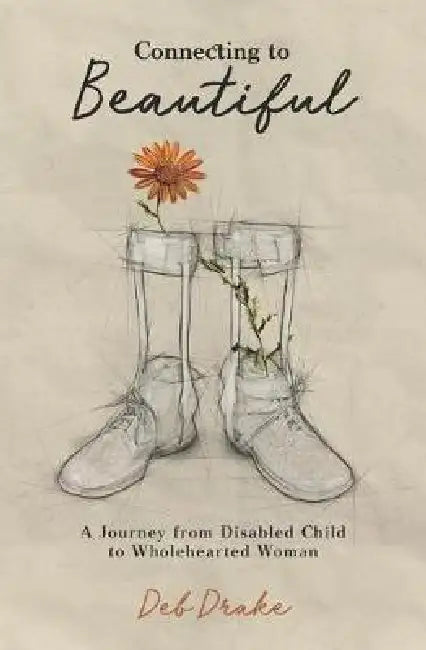 Connecting to Beautiful: A Journey from Disabled Child to Wholehearted Woman by Clara Rose, Kelly Teno, Deb Drake