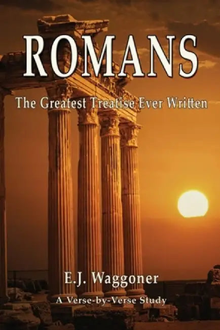 Romans: The Greatest Treatise Ever Written by Ellet J. Waggoner