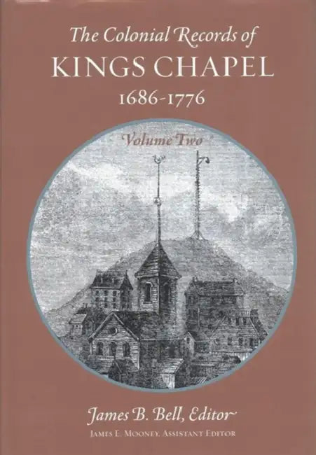The Colonial Records of Kings Chapel, Boston, Volume 2: 1686-1776 Volume 91 by James B. Bell, James E. Mooney