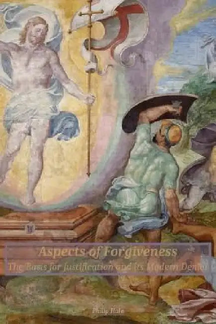 Aspects of Forgiveness: The Basis for Justification and Its Modern Denial by Philip Hale