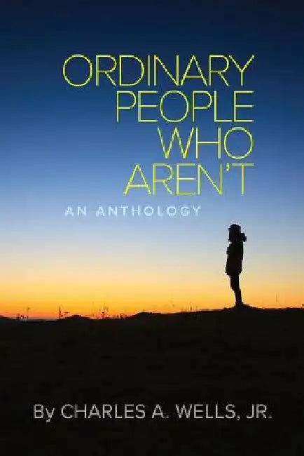Ordinary People Who Aren't: An Anthology by Charles a. Wells Jr