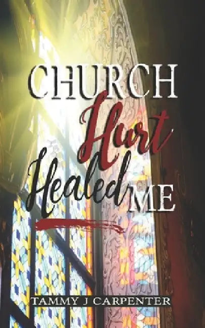 Church Hurt Healed Me by Tammy J. Carpenter