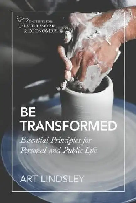 Be Transformed: Essential Principles for Personal and Public Life by Art Lindsley