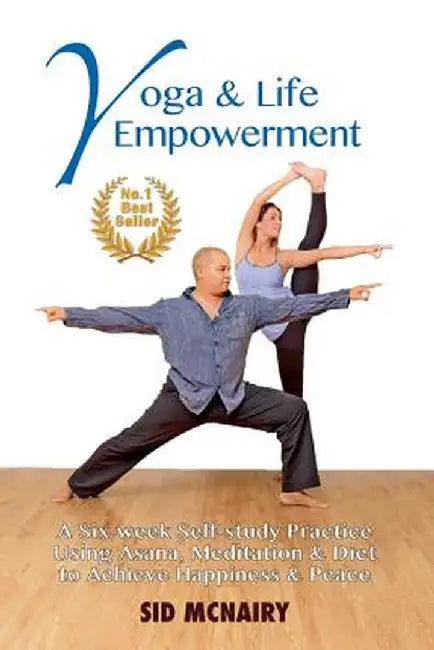Yoga & Life Empowerment: A Six-Week, Self-Study Practice Using Asana, Meditation & Diet to Achieve Happiness & Peace by Sid McNairy