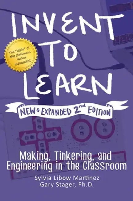 Invent to Learn: Making, Tinkering, and Engineering in the Classroom by Sylvia Libow Martinez