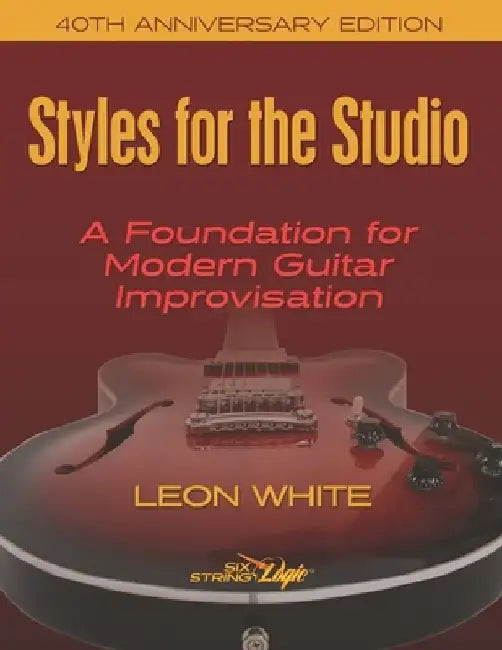 Styles For The Studio - 40th Anniversary Edition: A Foundation for Modern Guitar Improvisation by Leon White