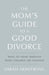 The Mom's Guide to a Good Divorce: What to Think Through When Children Are Involved by Sarah Armstrong