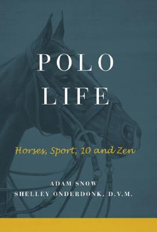 Polo Life: Horses, Sport, 10 and Zen by A. Snow &. S. Onderdonk