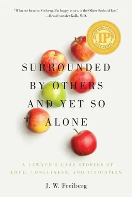 Surrounded by Others and Yet So Alone: A Lawyer's Case Stories of Love, Loneliness, and Litigation by J. W. Freiberg