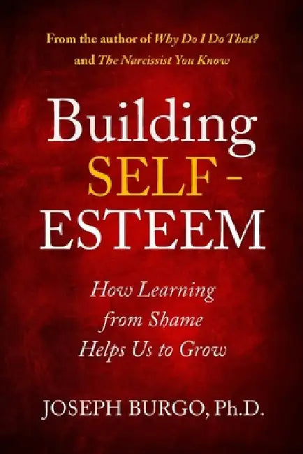 Building Self-Esteem: How Learning from Shame Helps Us to Grow by Joseph Burgo