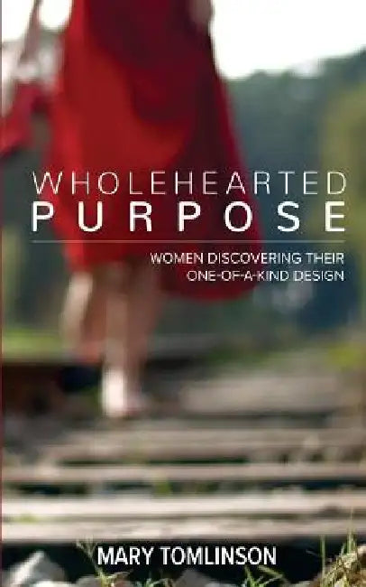 Wholehearted Purpose: Women Discovering Their One-Of-A-Kind Design by Mary Tomlinson