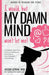 I would, but MY DAMN MIND won't let me!: A Guide for Teen Girls: How to Understand and Control Your Thoughts and Feelings by Jacqui Letran