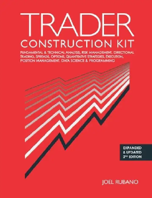 Trader Construction Kit: Fundamental & Technical Analysis, Risk Management, Directional Trading, Spreads, Options, Quantitative Strategies, Exe by Joel Rubano