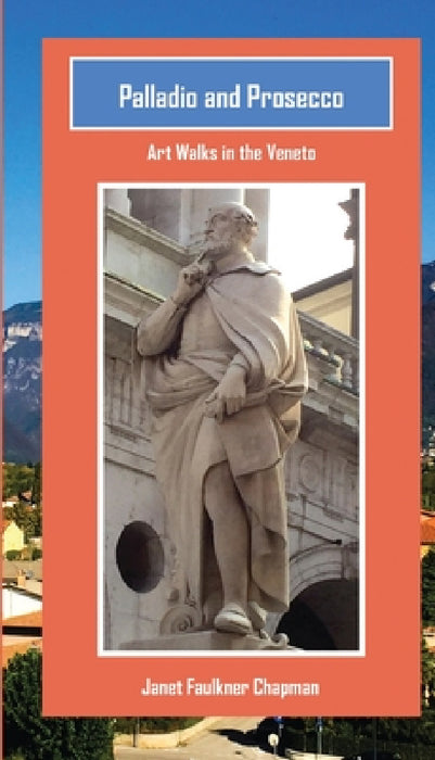 Palladio and Prosecco: Art Walks in the Veneto by Janet Faulkner Chapman
