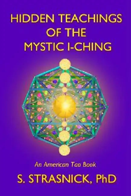Hidden Teachings of the Mystic I-Ching: Activating the Gateways to the Many Lives of the Spectral Soul by Steven Strasnick