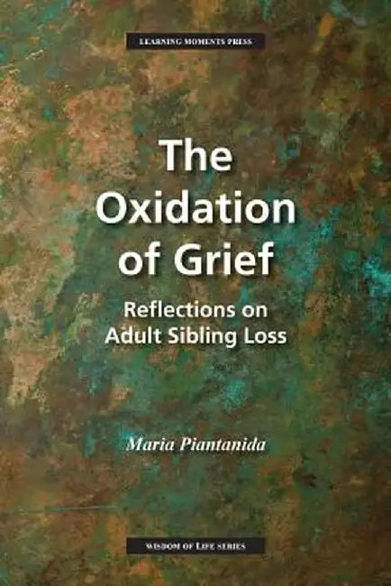 The Oxidation of Grief: Reflections on Adult Sibling Loss by Maria Piantanida